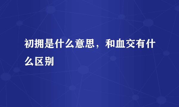 初拥是什么意思，和血交有什么区别