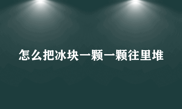 怎么把冰块一颗一颗往里堆