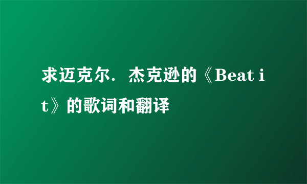 求迈克尔．杰克逊的《Beat it》的歌词和翻译