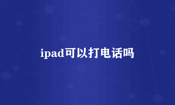 ipad可以打电话吗