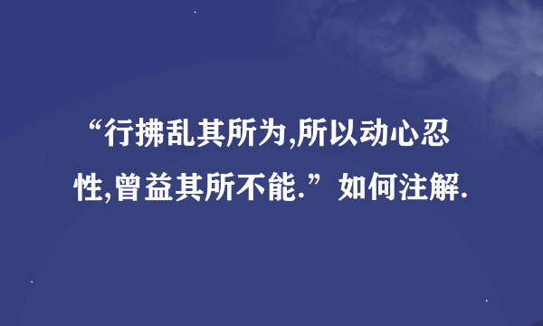 “行拂乱其所为,所以动心忍性,曾益其所不能.”如何注解.