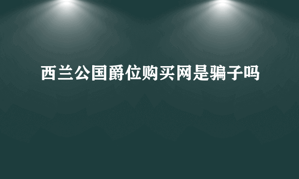 西兰公国爵位购买网是骗子吗