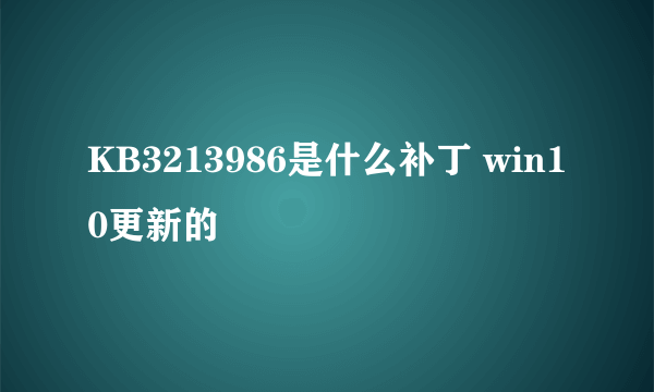 KB3213986是什么补丁 win10更新的