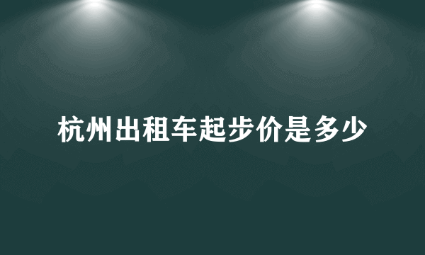 杭州出租车起步价是多少