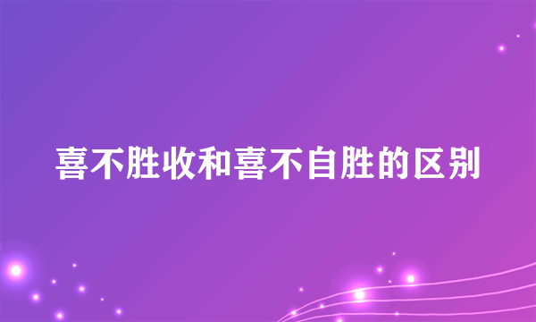 喜不胜收和喜不自胜的区别