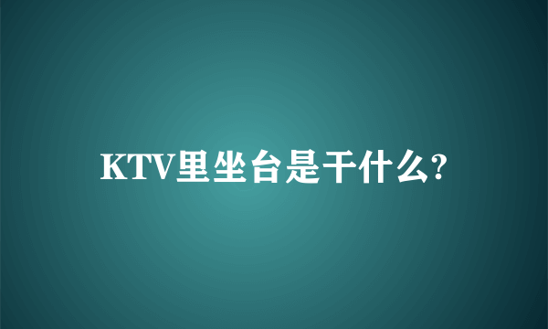 KTV里坐台是干什么?