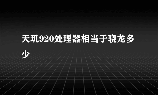 天玑920处理器相当于骁龙多少