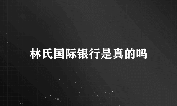 林氏国际银行是真的吗