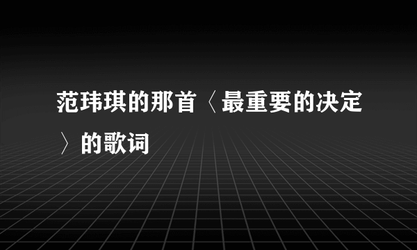 范玮琪的那首〈最重要的决定〉的歌词