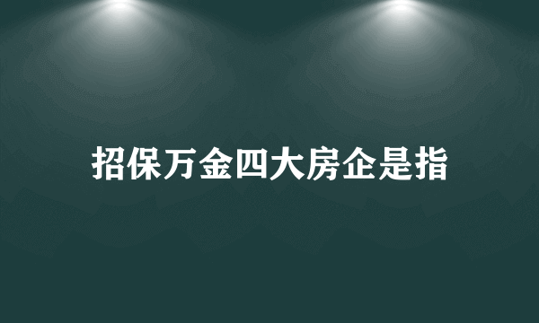 招保万金四大房企是指