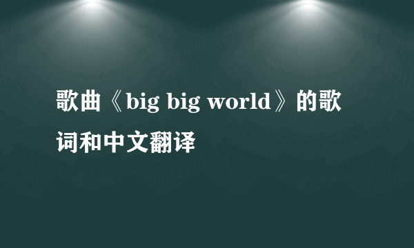 歌曲《big big world》的歌词和中文翻译