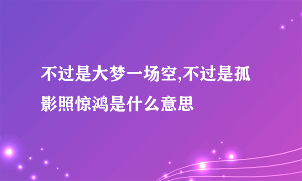 不过是大梦一场空,不过是孤影照惊鸿是什么意思