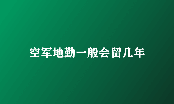 空军地勤一般会留几年