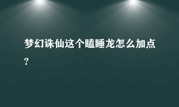 梦幻诛仙这个瞌睡龙怎么加点?