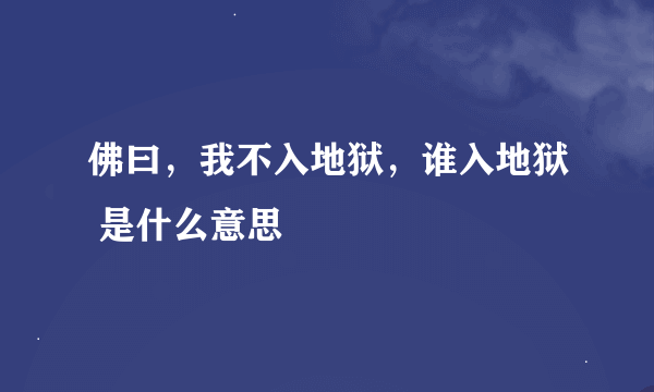 佛曰，我不入地狱，谁入地狱 是什么意思