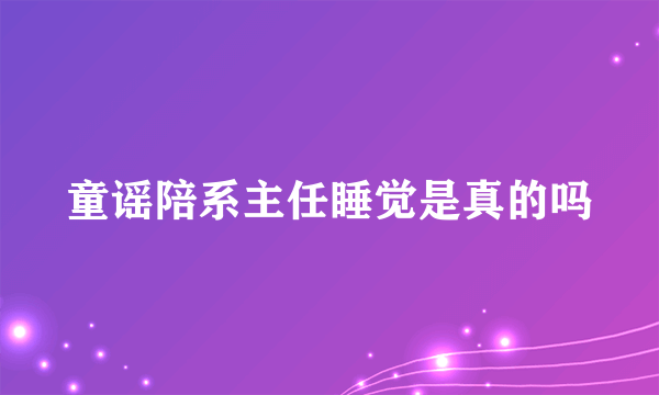 童谣陪系主任睡觉是真的吗