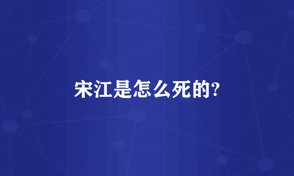 宋江是怎么死的?