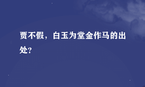 贾不假，白玉为堂金作马的出处？