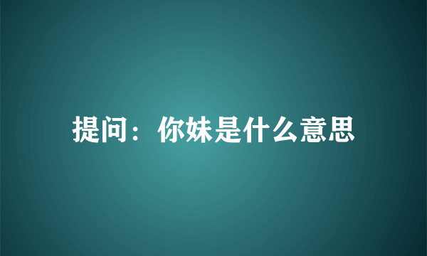 提问：你妹是什么意思