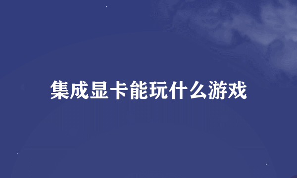 集成显卡能玩什么游戏