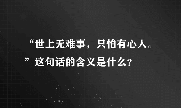 “世上无难事，只怕有心人。”这句话的含义是什么？