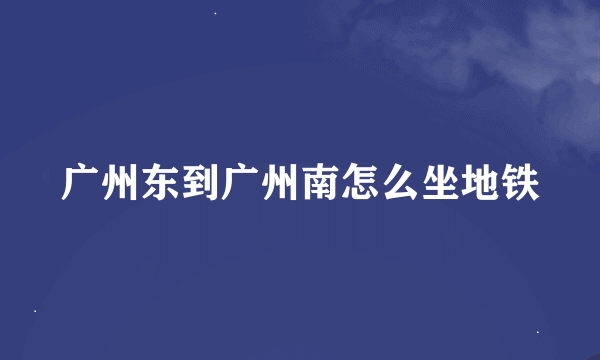 广州东到广州南怎么坐地铁