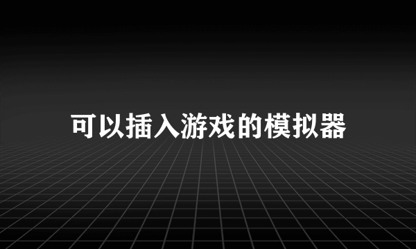 可以插入游戏的模拟器