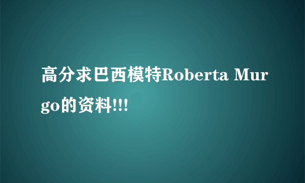 高分求巴西模特Roberta Murgo的资料!!!