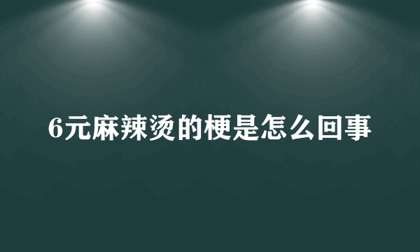 6元麻辣烫的梗是怎么回事