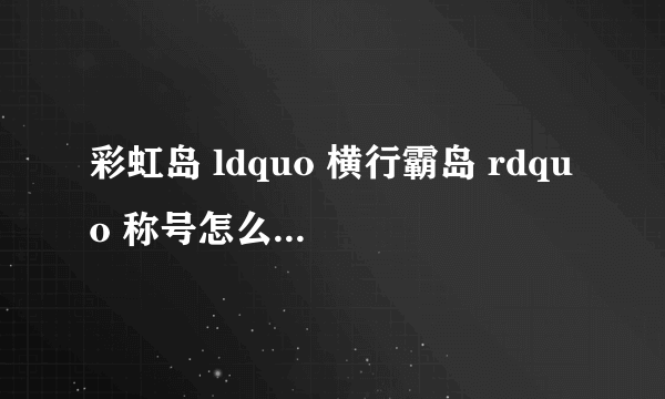 彩虹岛 ldquo 横行霸岛 rdquo 称号怎么做?什么属性?