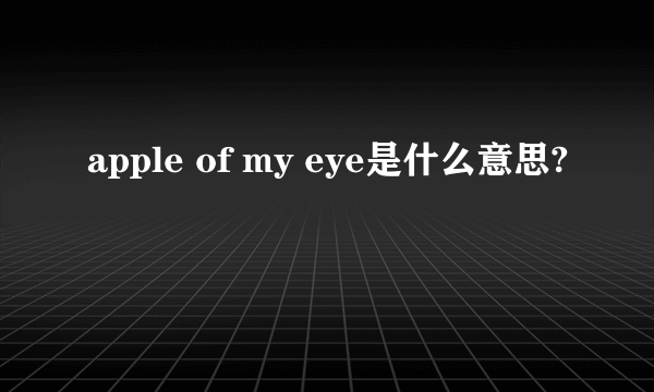 apple of my eye是什么意思?