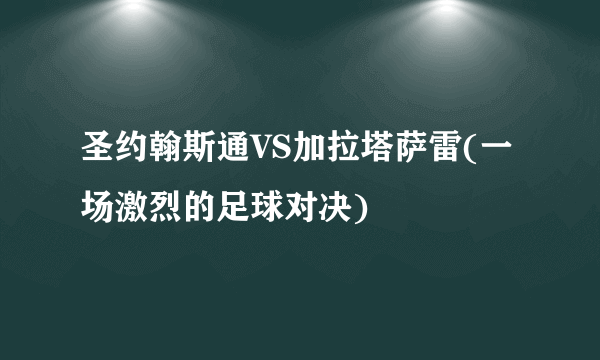 圣约翰斯通VS加拉塔萨雷(一场激烈的足球对决)