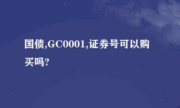 国债,GC0001,证券号可以购买吗?