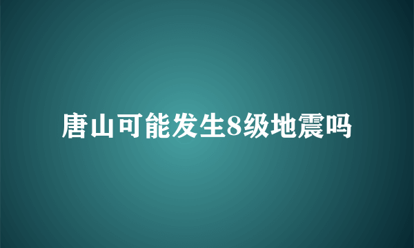 唐山可能发生8级地震吗