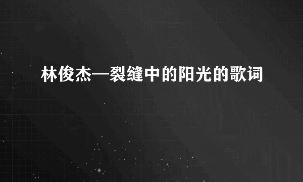 林俊杰—裂缝中的阳光的歌词