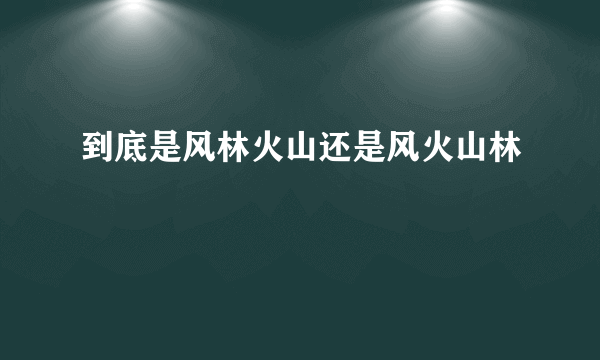 到底是风林火山还是风火山林