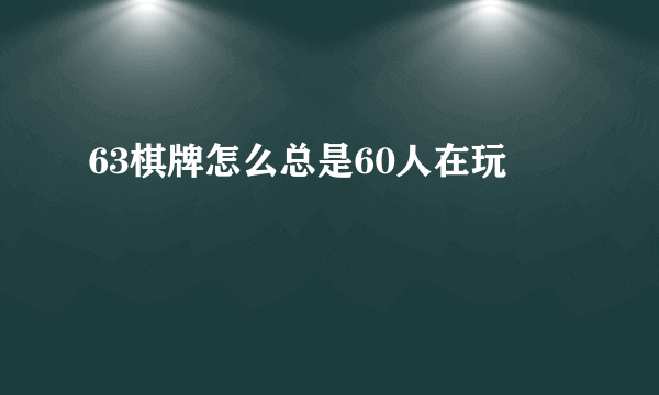 63棋牌怎么总是60人在玩