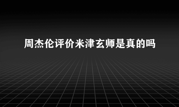 周杰伦评价米津玄师是真的吗