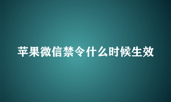 苹果微信禁令什么时候生效