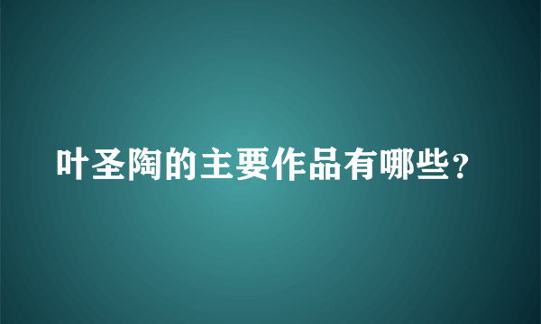 叶圣陶的主要作品有哪些？