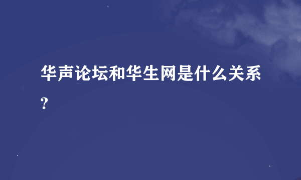 华声论坛和华生网是什么关系?