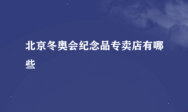 北京冬奥会纪念品专卖店有哪些