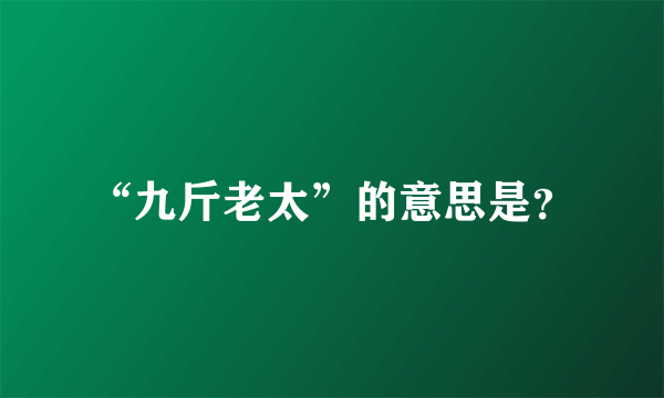 “九斤老太”的意思是？