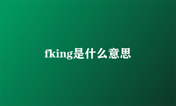 fking是什么意思