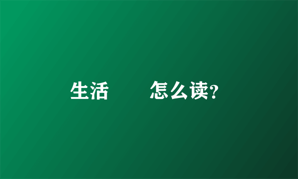 生活䲜䲜怎么读？