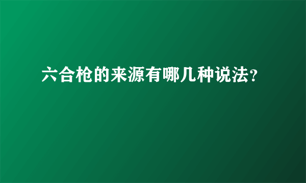 六合枪的来源有哪几种说法？