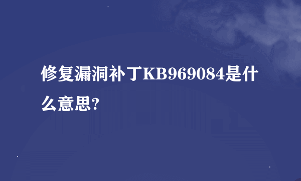 修复漏洞补丁KB969084是什么意思?