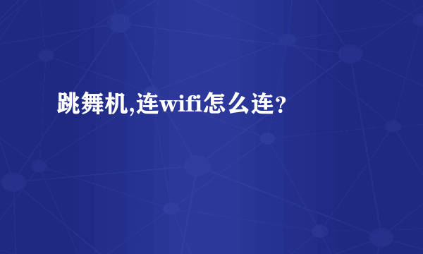 跳舞机,连wifi怎么连？