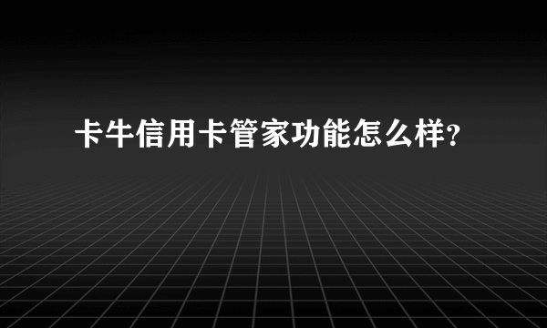 卡牛信用卡管家功能怎么样？