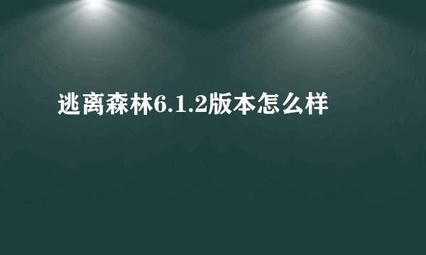 逃离森林6.1.2版本怎么样